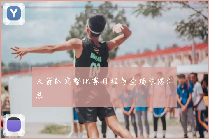 火箭队完整比赛日程与全场录像汇总