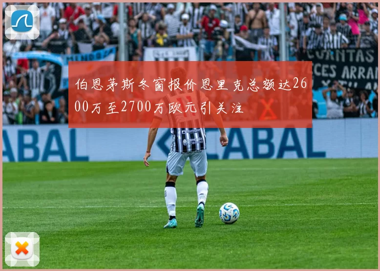 伯恩茅斯冬窗报价恩里克总额达2600万至2700万欧元引关注