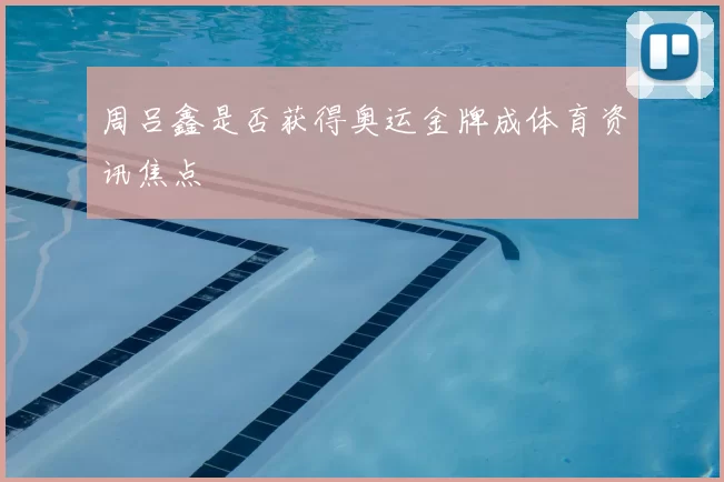 周吕鑫是否获得奥运金牌成体育资讯焦点