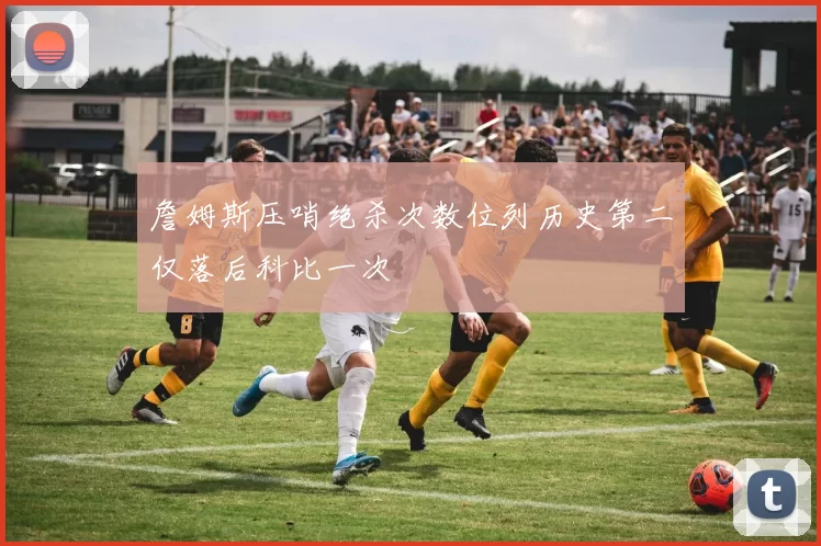 詹姆斯压哨绝杀次数位列历史第二仅落后科比一次