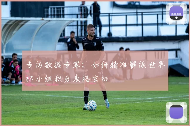 专访数据专家：如何精准解读世界杯小组积分表格玄机