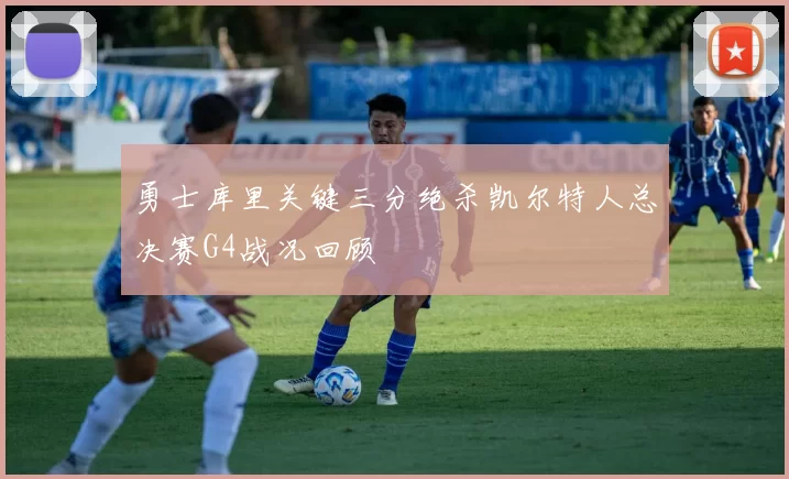 勇士库里关键三分绝杀凯尔特人总决赛G4战况回顾
