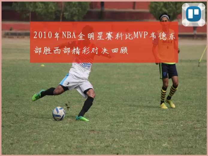 2010年NBA全明星赛科比MVP韦德东部胜西部精彩对决回顾