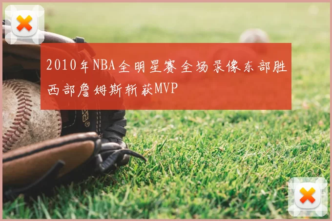 2010年NBA全明星赛全场录像东部胜西部詹姆斯斩获MVP
