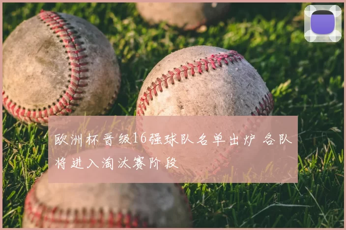 欧洲杯晋级16强球队名单出炉 各队将进入淘汰赛阶段