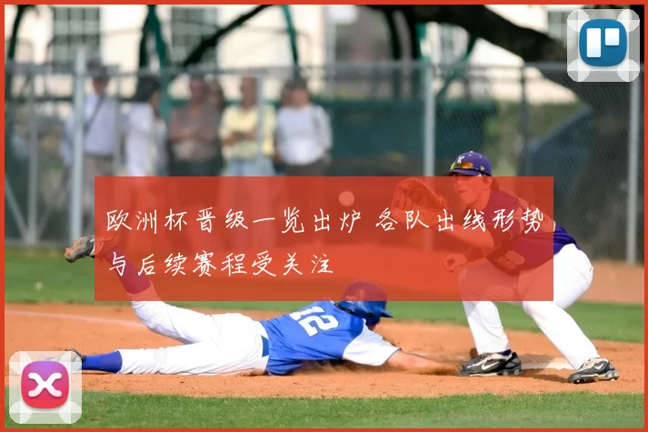 欧洲杯晋级一览出炉 各队出线形势与后续赛程受关注
