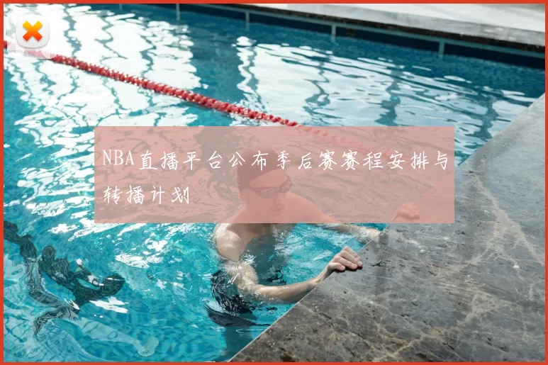 NBA直播平台公布季后赛赛程安排与转播计划