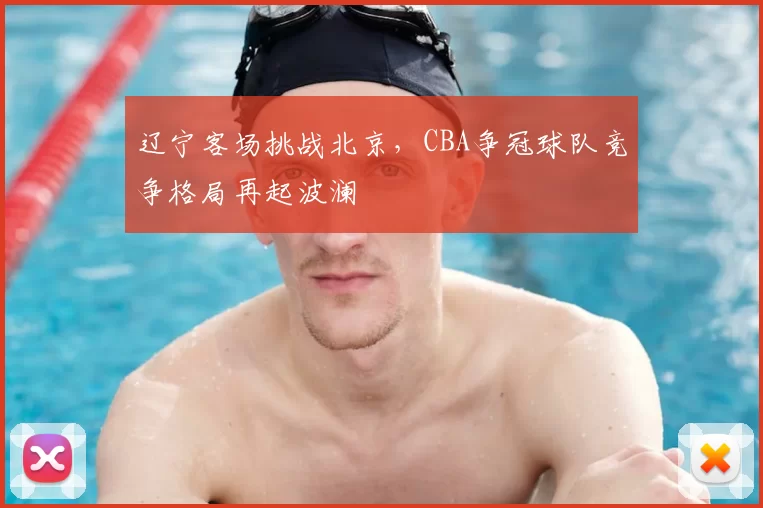 辽宁客场挑战北京，CBA争冠球队竞争格局再起波澜