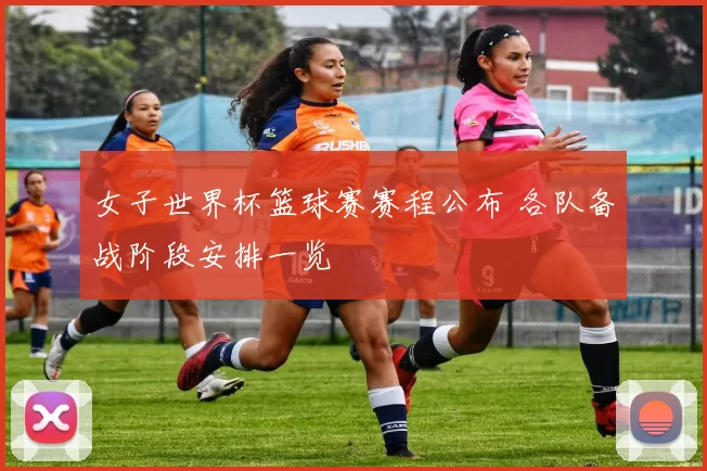 女子世界杯篮球赛赛程公布 各队备战阶段安排一览