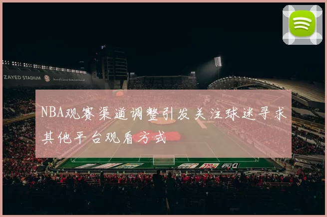 NBA观赛渠道调整引发关注球迷寻求其他平台观看方式