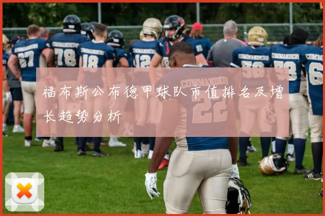 福布斯公布德甲球队市值排名及增长趋势分析