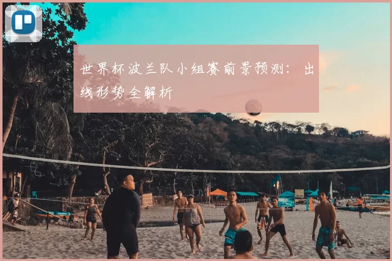 世界杯波兰队小组赛前景预测:出线形势全解析