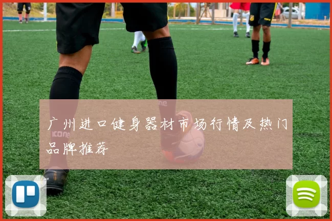 广州进口健身器材市场行情及热门品牌推荐