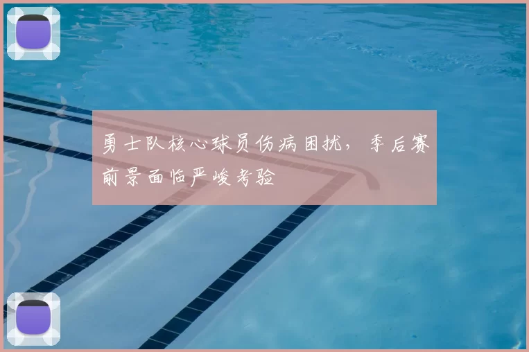 勇士队核心球员伤病困扰，季后赛前景面临严峻考验
