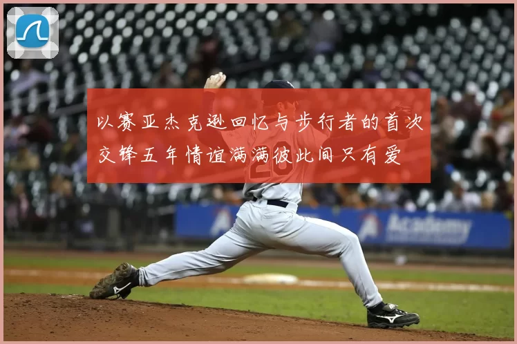 以赛亚杰克逊回忆与步行者的首次交锋五年情谊满满彼此间只有爱
