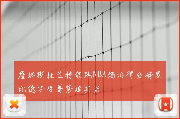 詹姆斯杜兰特领跑NBA场均得分榜恩比德字母哥紧追其后